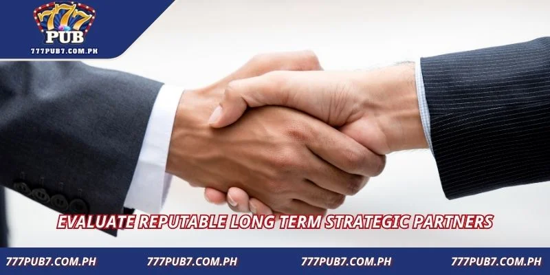 Evaluate reputable long term strategic partners